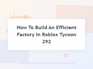 Mastering Roblox Tycoon 292 with Efficient Layouts